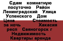 Сдам 1-комнатную посуточно › Район ­ Ленинградский › Улица ­ Успенского › Дом ­ 8 › Цена ­ 1 000 › Стоимость за ночь ­ 1 000 - Хакасия респ., Саяногорск г. Недвижимость » Квартиры аренда посуточно   . Хакасия респ.,Саяногорск г.